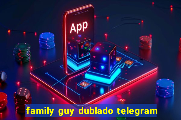 family guy dublado telegram