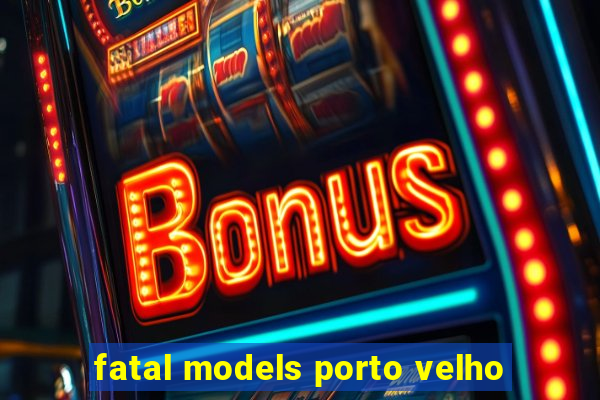fatal models porto velho