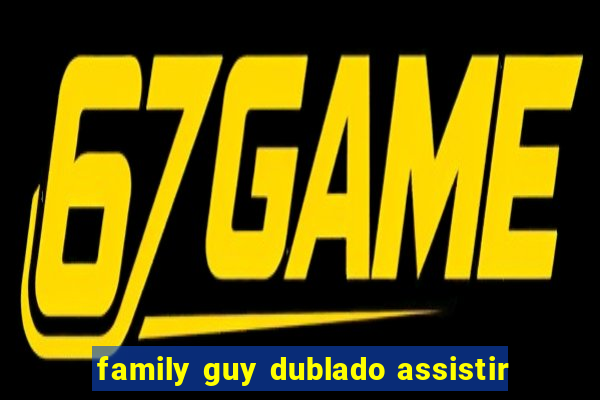 family guy dublado assistir