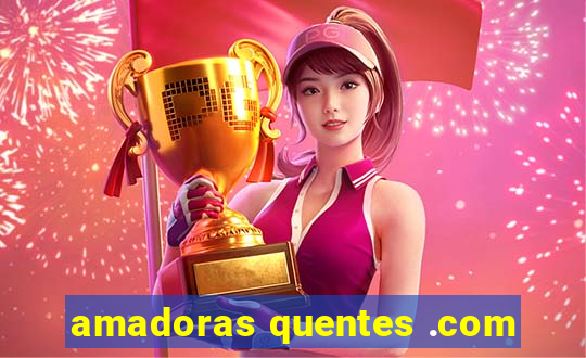 amadoras quentes .com