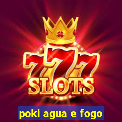 poki agua e fogo