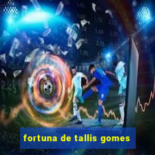 fortuna de tallis gomes