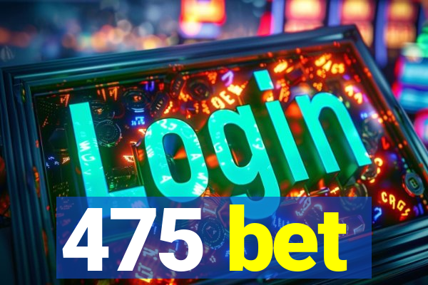 475 bet