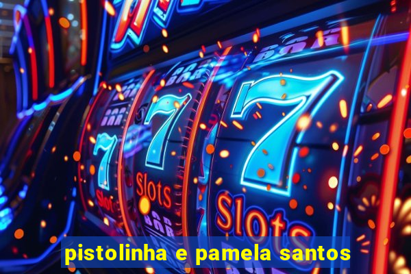 pistolinha e pamela santos
