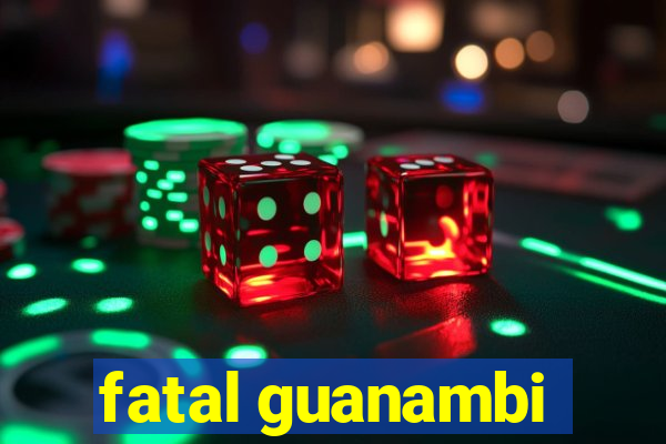 fatal guanambi