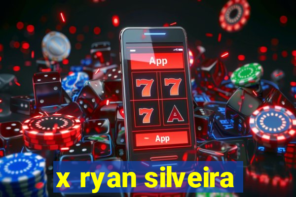 x ryan silveira