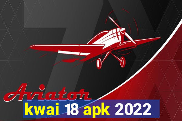 kwai 18 apk 2022