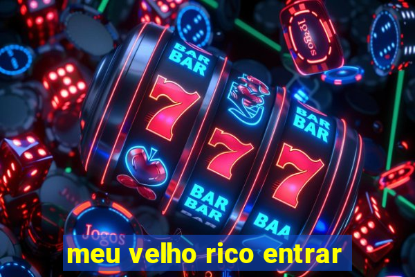 meu velho rico entrar