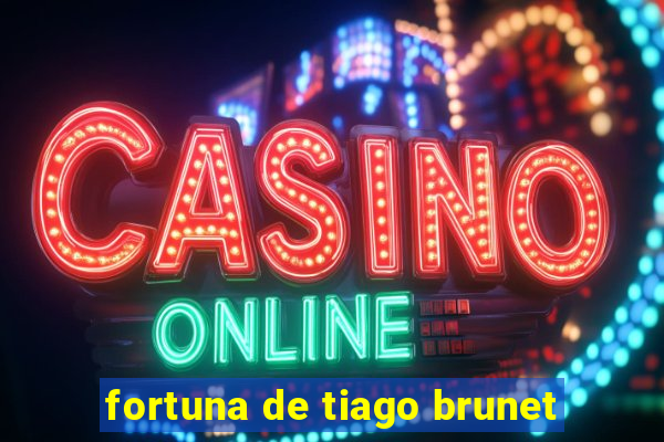 fortuna de tiago brunet