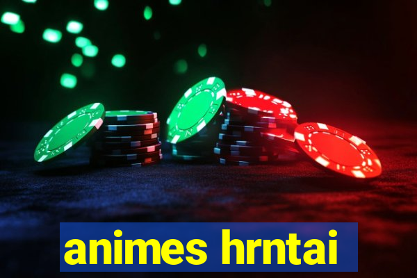 animes hrntai