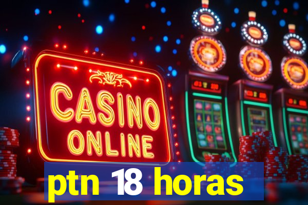 ptn 18 horas