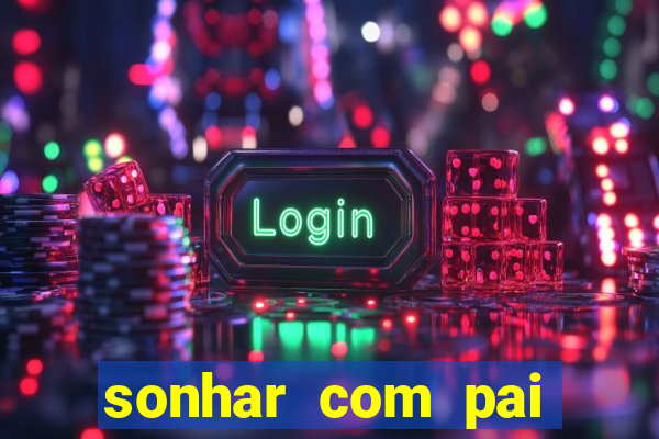 sonhar com pai jogo do bicho