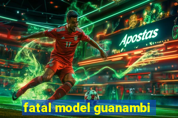 fatal model guanambi