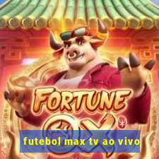 futebol max tv ao vivo