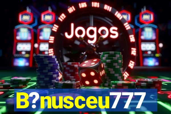 B?nusceu777