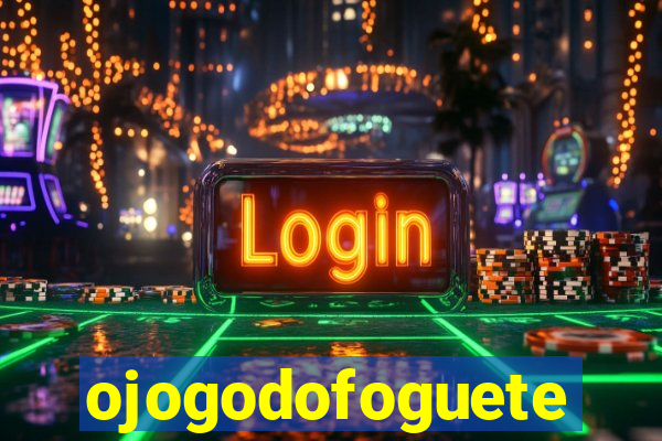 ojogodofoguete