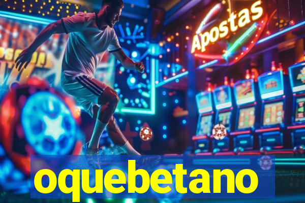 oquebetano