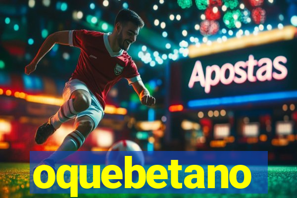 oquebetano