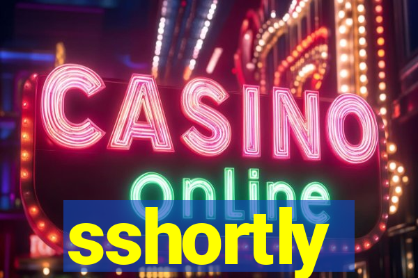 sshortly