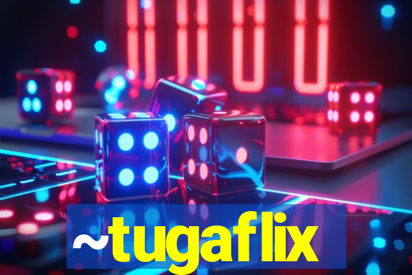 ~tugaflix