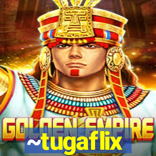 ~tugaflix